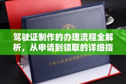 潜江驾驶证制作的办理流程全解析，从申请到领取的详细指南